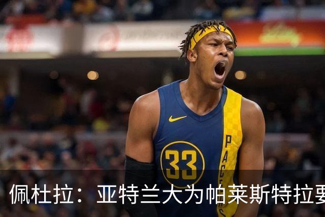 佩杜拉：亚特兰大为帕莱斯特拉要价5000万+500万欧，将引进萨沃纳
