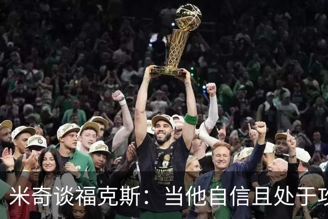 米奇谈福克斯：当他自信且处于攻击模式时 我们处于最佳状态