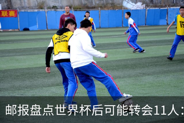 邮报盘点世界杯后可能转会11人：库库雷利亚、大马丁、麦卡等在列