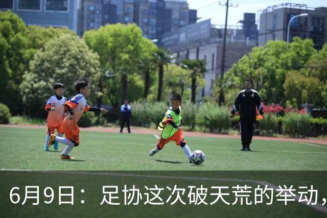 6月9日：足协这次破天荒的举动，终于戳中了中国足球最隐秘的痛点