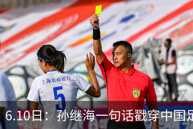 6.10日：孙继海一句话戳穿中国足球真相：不是中国人不行，是中国这土壤根本长不出足球